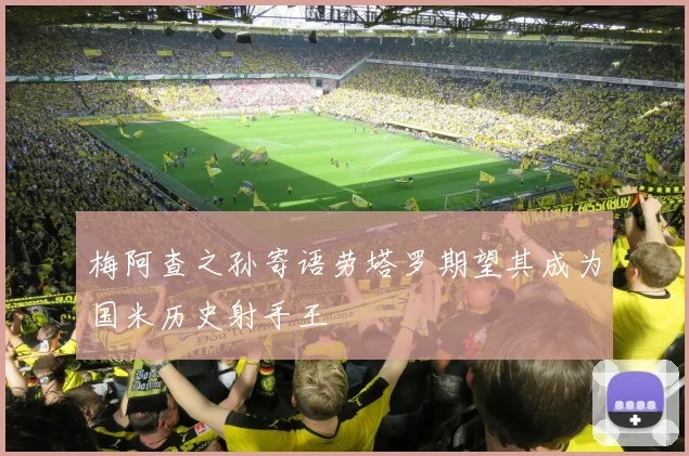 梅阿查之孙寄语劳塔罗期望其成为国米历史射手王