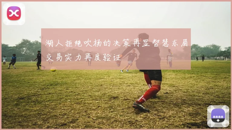 湖人拒绝吹杨的决策再显智慧东眉交易实力再度验证