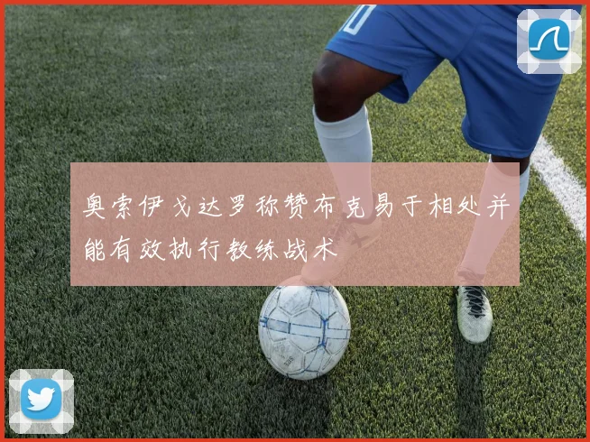 奥索伊戈达罗称赞布克易于相处并能有效执行教练战术