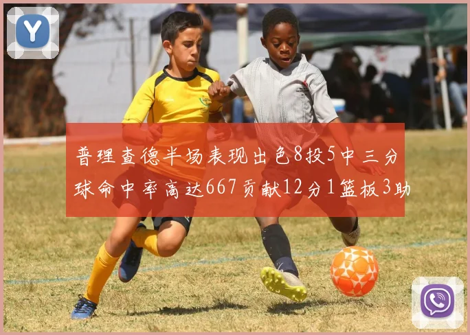 普理查德半场表现出色8投5中三分球命中率高达667贡献12分1篮板3助攻