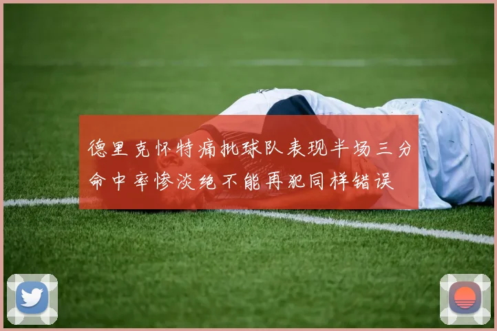 德里克怀特痛批球队表现半场三分命中率惨淡绝不能再犯同样错误