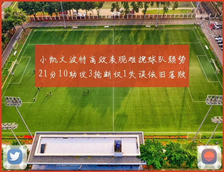 小凯文波特高效表现难挽球队颓势21分10助攻3抢断仅1失误依旧落败