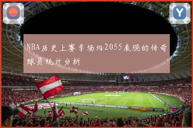 NBA历史上赛季场均2055表现的传奇球员统计分析