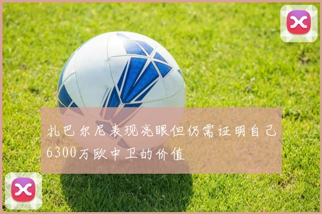 扎巴尔尼表现亮眼但仍需证明自己6300万欧中卫的价值