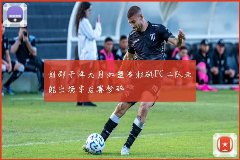 刘邵子洋九月加盟洛杉矶FC二队未能出场季后赛梦碎