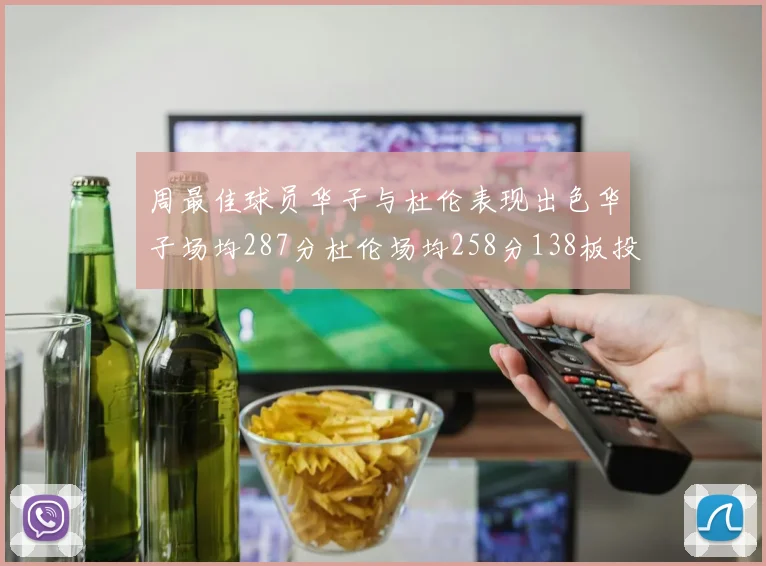 周最佳球员华子与杜伦表现出色华子场均287分杜伦场均258分138板投篮命中率高达639