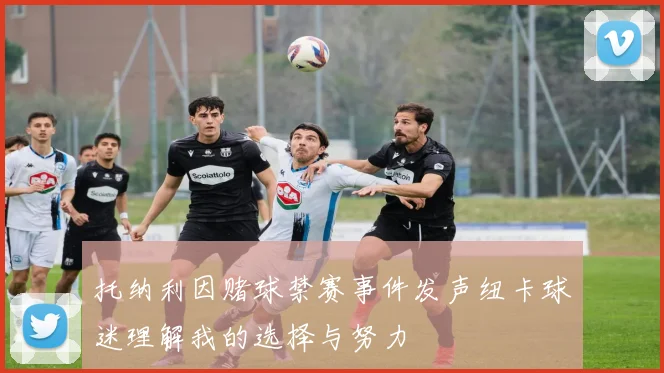 托纳利因赌球禁赛事件发声纽卡球迷理解我的选择与努力