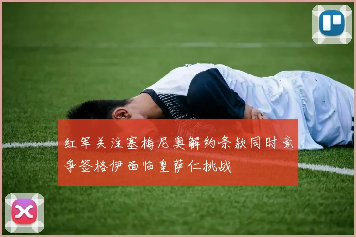 红军关注塞梅尼奥解约条款同时竞争签格伊面临皇萨仁挑战