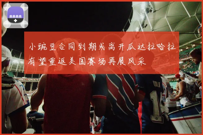 小豌豆合同到期或离开瓜达拉哈拉有望重返美国赛场再展风采