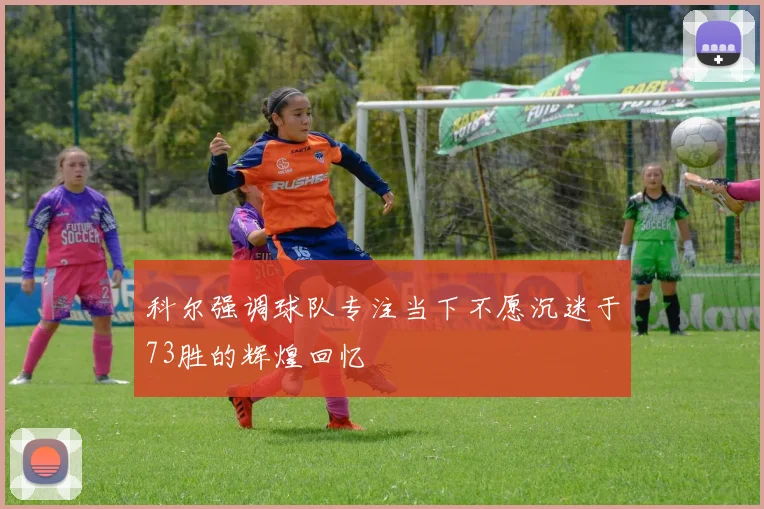 科尔强调球队专注当下不愿沉迷于73胜的辉煌回忆
