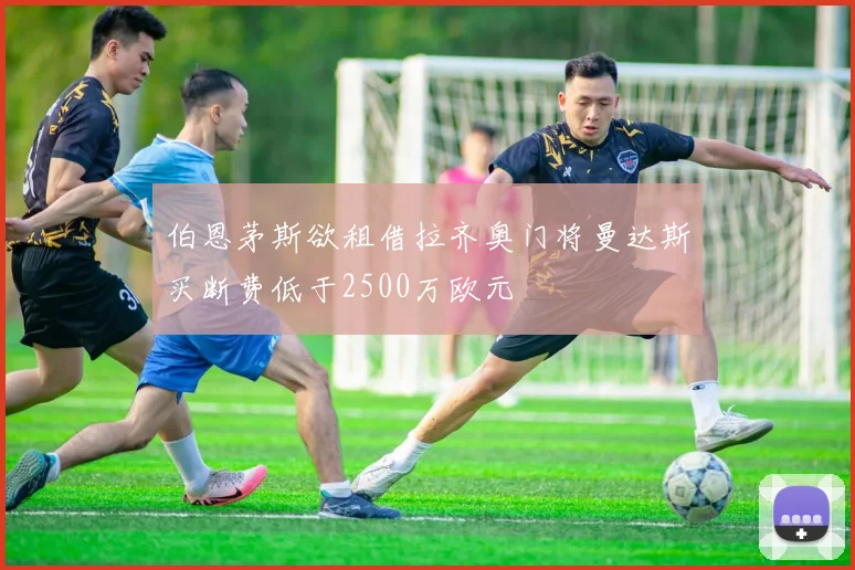 伯恩茅斯欲租借拉齐奥门将曼达斯买断费低于2500万欧元