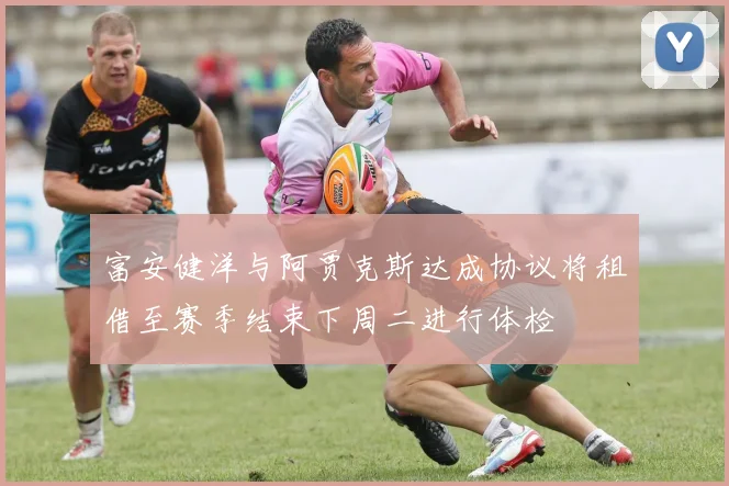 富安健洋与阿贾克斯达成协议将租借至赛季结束下周二进行体检