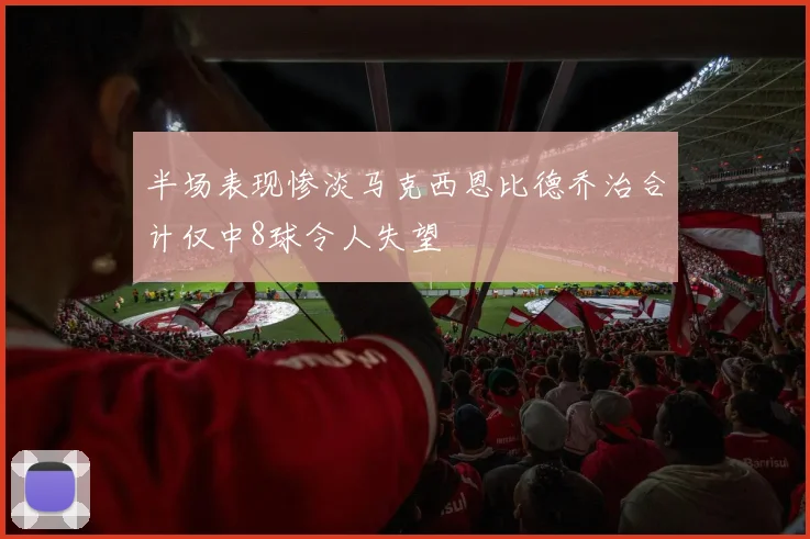 半场表现惨淡马克西恩比德乔治合计仅中8球令人失望